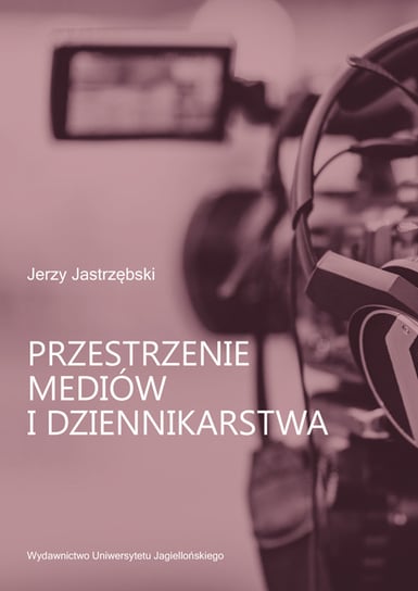 Przestrzenie mediów i dziennikarstwa Jastrzębski Jerzy