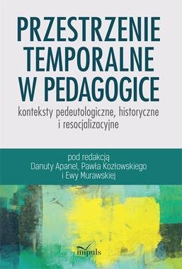 Przestrzenie temporalne w pedagogice - konteksty pedeutologiczne, historyczne i resocjalizacyjne Apanel Danuta, Kozłowski Paweł, Murawska Ewa