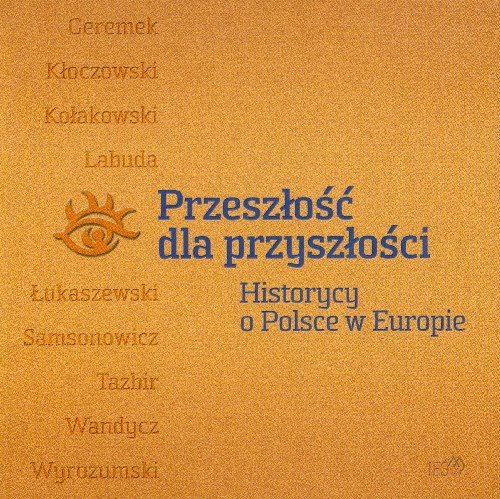 Przeszłość dla Przyszłości Historycy o Polsce w Europie Opracowanie zbiorowe