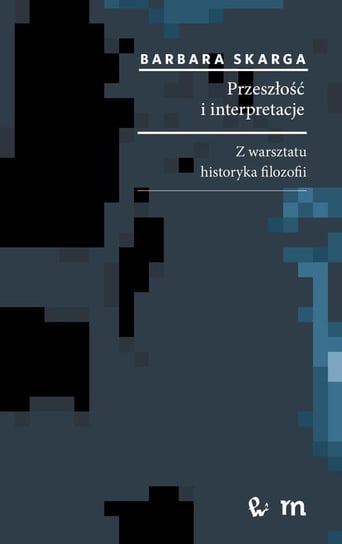 Przeszłość i interpretacje. Z warsztatu historyka filozofii Skarga Barbara