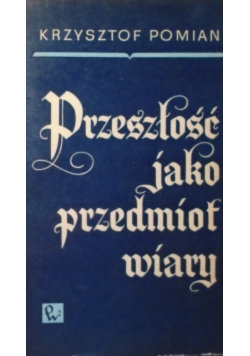 Przeszłość jako przedmiot wiary Pomian Krzysztof