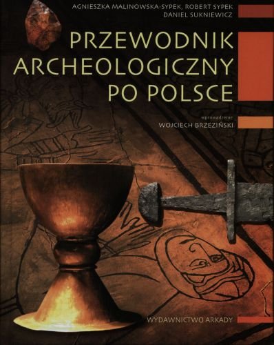 Przewodnik archeologiczny po Polsce Malinowska-Sypek Agnieszka, Sypek Robert, Sukniewicz Daniel