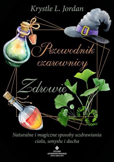 Przewodnik czarownicy – zdrowie. Naturalne i magiczne sposoby uzdrawiania ciała, umysłu i ducha - ebook mobi Krystle L. Jordan