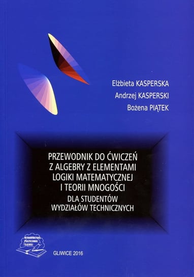Przewodnik do ćwiczeń z algemiękkay z elementami logiki matematycznej i teorii Elżbieta Kasperska, Andrzej Kasperski, bożena Piatek