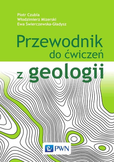 Przewodnik do ćwiczeń z geologii Czubla Piotr, Mizerski Włodzimierz, Świerczewska-Gładysz Ewa