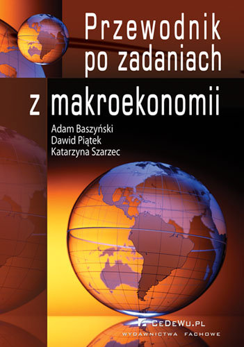 Przewodnik po zadaniach z makroekonomii Baszyński Adam, Szarzec Katarzyna, Piątek Dawid