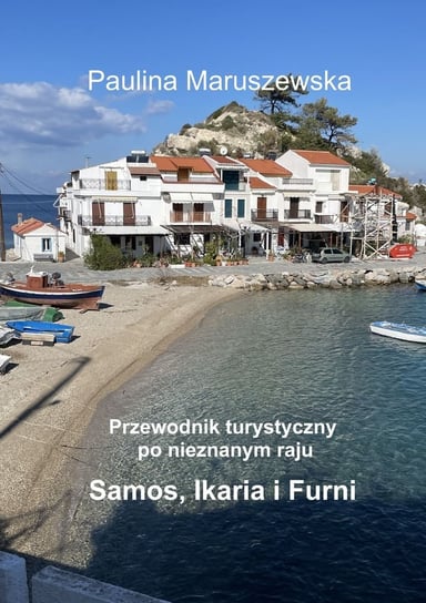 Przewodnik turystyczny po nieznanym raju Samos, Ikaria i Furni Maruszewska Paulina