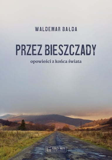 Przez Bieszczady. Opowieści z końca świata Bałda Waldemar