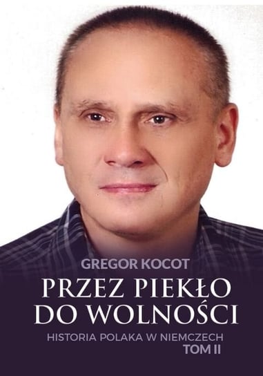 Przez piekło do wolności. Historia Polaka w Niemczech. Tom 2 Kocot Gregor