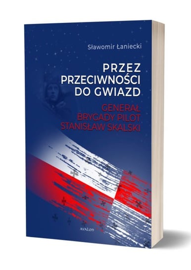 Przez przeciwności do gwiazd. Generał brygady pilot Stanisław Skalski Łaniecki Sławomir