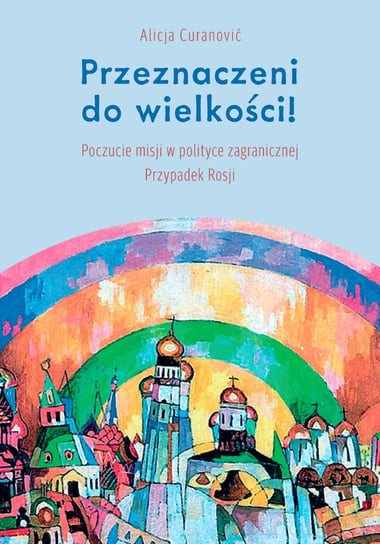 Przeznaczeni do wielkości! Poczucie misji w polityce zagranicznej. Przypadek Rosji - ebook mobi Curanović Alicja