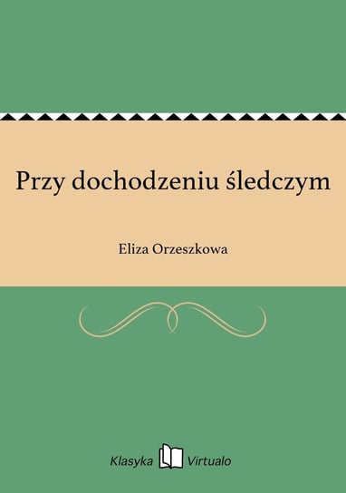 Przy dochodzeniu śledczym Orzeszkowa Eliza