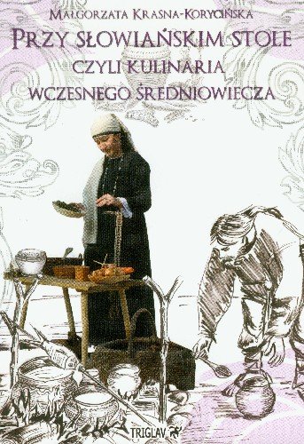 Przy słowiańskim stole, czyli kulinaria wczesnego średniowiecza Krasna-Korycińska Małgorzata