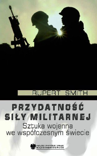 Przydatność Siły Militarnej. Sztuka Wojenna we Współczesnym Świecie Smith Rupert