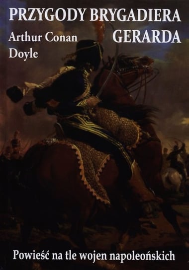 Przygody brygadiera Gerarda. Powieść na tle wojen napoleońskich Doyle Arthur Conan