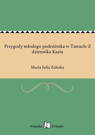 Przygody młodego podróżnika w Tatrach: Z dziennika Kazia Zaleska Maria Julia