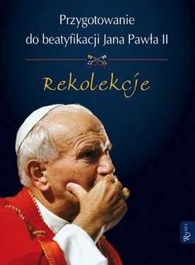 Przygotowanie do Beatyfikacji Jana Pawła II Opracowanie zbiorowe