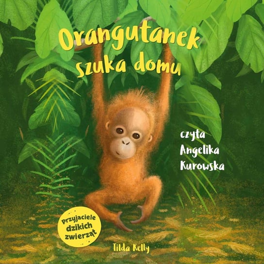 Przyjaciele dzikich zwierząt. Orangutanek szuka domu Tilda Kelly