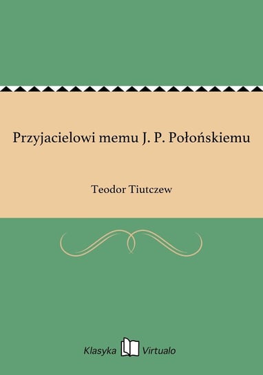Przyjacielowi memu J. P. Połońskiemu Tiutczew Teodor