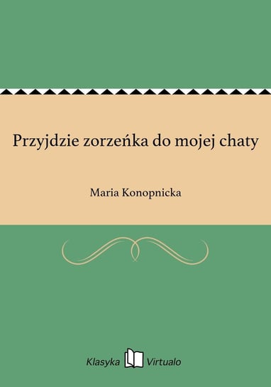 Przyjdzie zorzeńka do mojej chaty Konopnicka Maria