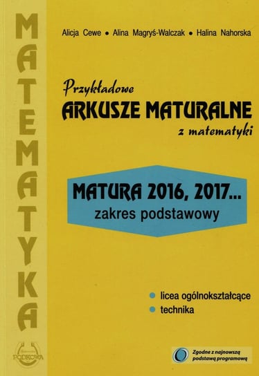 Przykładowe arkusze maturalne z matematyki. Zakres podstawowy. Matura 2016, 2017... Cewe Alicja, Magryś-Walczak Alina, Nahorska Halina