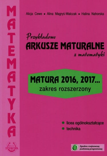 Przykładowe arkusze maturalne z matematyki. Zakres rozszerzony. Matura 2016, 2017... Cewe Alicja, Magryś-Walczak Alina, Nahorska Halina