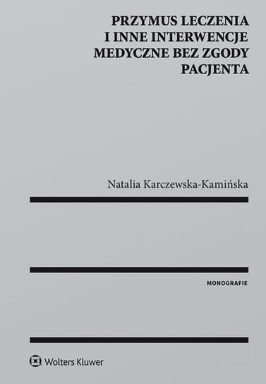 Przymus leczenia i inne interwencje medyczne bez zgody pacjenta Karczewska-Kamińska Natalia