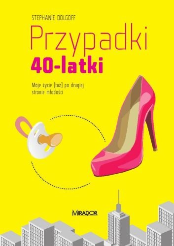 Przypadki 40-latki. Moje życie [tuż] po drugiej stronie młodości Dolgoff Stephanie