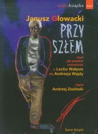 Przyszłem, czyli jak pisałem scenariusz o Lechu Wałęsie dla Andrzeja Wajdy Głowacki Janusz