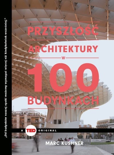 Przyszłość architektury w 100 budynkach Kushner Marc