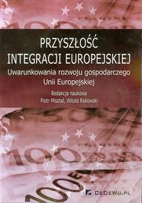 Przyszłość integracji europejskiej. Uwarunkowania rozwoju gospodarczego Unii Europejskiej Opracowanie zbiorowe