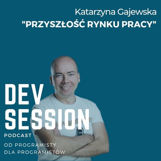 Przyszłość rynku pracy - Katarzyna Gajewska - Devsession - podcast Kotfis Grzegorz
