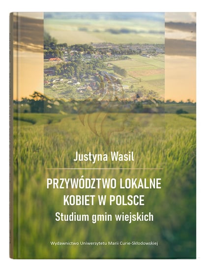 Przywództwo lokalne kobiet w Polsce.Studium gmin wiejskich Wasil Justyna