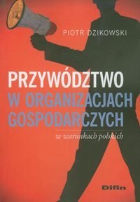 Przywództwo w organizacjach gospodarczych w warunkach polskich Dzikowski Piotr