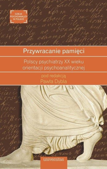 Przywracanie pamięci. Polscy psychiatrzy XX wieku orientacji psychoanalitycznej Opracowanie zbiorowe