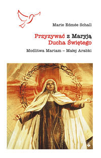 Przyzywać z Maryją Ducha Świętego. Modlitwa Mariam – Małej Arabki Schall Maria Edmee