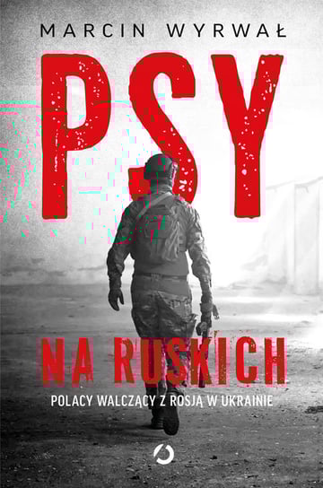 Psy na ruskich. Polacy walczący z Rosją w Ukrainie Wyrwał Marcin