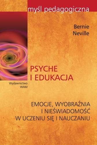 Psyche i Edukacja Emocje, Wyobraźnia i Nieświadomość w Uczeniu się i Nauczaniu Neville Bernie