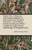 Psyche's Task. A Discourse Concerning the Influence of Superstition on the Growth of Institutions - Second Edition, Revised and Enlarged to Which is Added, The Scope of Social Anthropology, An Inaugural Lecture Frazer James George
