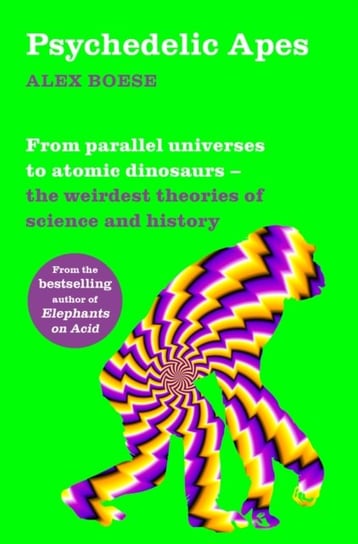 Psychedelic Apes: From parallel universes to atomic dinosaurs - the weirdest theories of science and Boese Alex