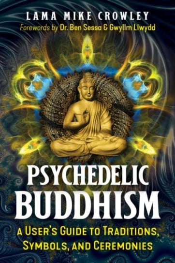 Psychedelic Buddhism: A User's Guide to Traditions, Symbols, and Ceremonies Lama Mike Crowley