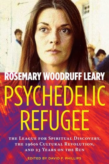 Psychedelic Refugee. The League for Spiritual Discovery, the 1960s Cultural Revolution, and 23 Years Rosemary Woodruff Leary
