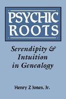Psychic Roots. Serendipity & Intuition in Genealogy Jones Henry Z.