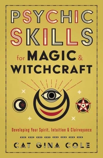 Psychic Skills for Magic & Witchcraft: Developing Your Spirit, Intuition & Clairvoyance Cat Gina Cole