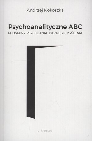 Psychoanalityczne ABC. Podstawy psychoanalitycznego myślenia Kokoszka Andrzej