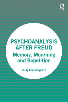 Psychoanalysis After Freud: Memory, Mourning and Repetition Judy Gammelgaard