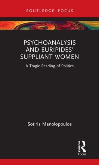 Psychoanalysis and Euripides' Suppliant Women: A Tragic Reading of Politics Sotiris Manolopoulos