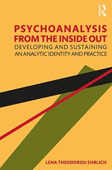 Psychoanalysis from the Inside Out: Developing and Sustaining an Analytic Identity and Practice Lena Theodorou Ehrlich