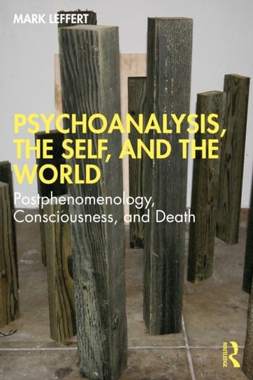 Psychoanalysis, the Self, and the World: Postphenomenology, Consciousness, and Death Taylor & Francis Ltd.