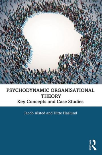 Psychodynamic Organisational Theory: Key Concepts and Case Studies Jacob Alsted, Ditte Haslund